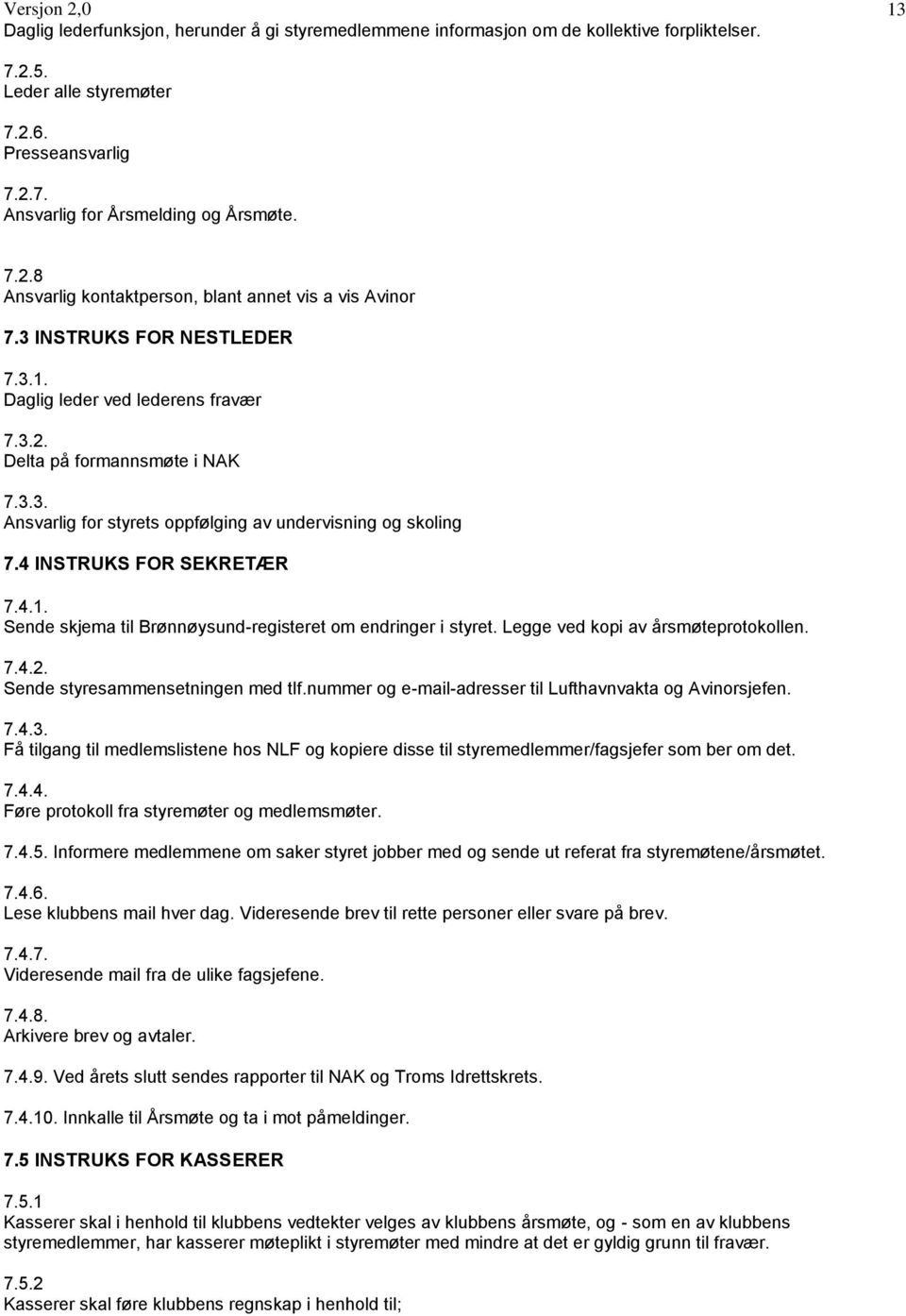 4 INSTRUKS FOR SEKRETÆR 7.4.1. Sende skjema til Brønnøysund-registeret om endringer i styret. Legge ved kopi av årsmøteprotokollen. 7.4.2. Sende styresammensetningen med tlf.