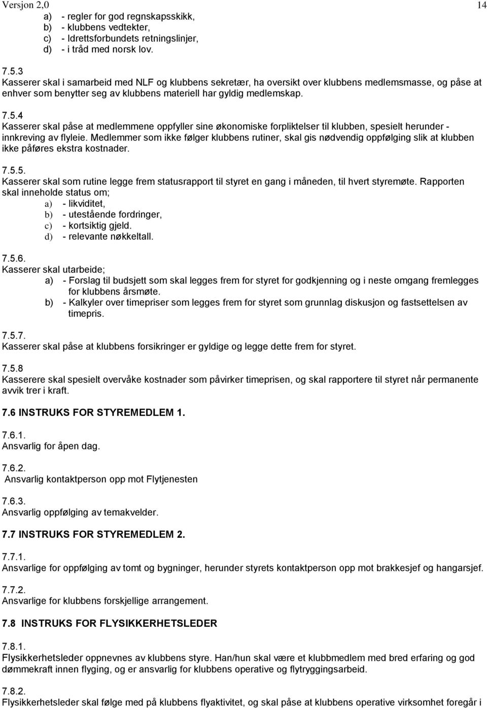 4 Kasserer skal påse at medlemmene oppfyller sine økonomiske forpliktelser til klubben, spesielt herunder - innkreving av flyleie.