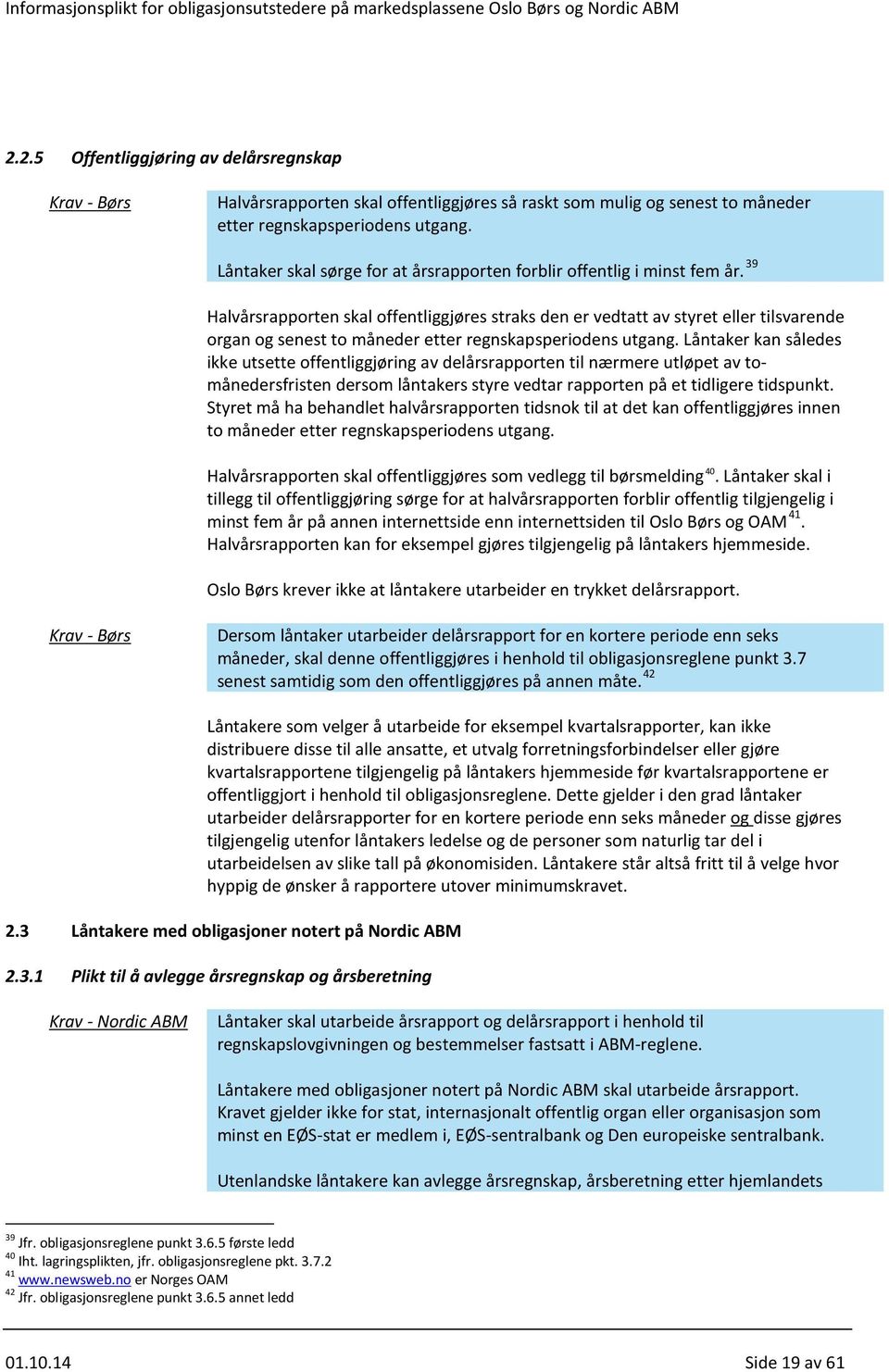 39 Halvårsrapporten skal offentliggjøres straks den er vedtatt av styret eller tilsvarende organ og senest to måneder etter regnskapsperiodens utgang.