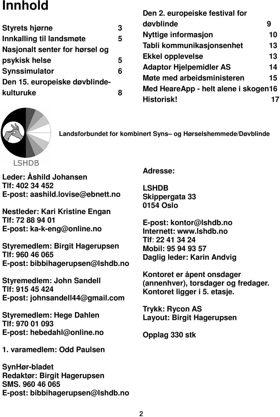 skogen16 Historisk! 17 Landsforbundet for kombinert Syns og Hørselshemmede/Døvblinde Leder: Åshild Johansen Tlf: 402 34 452 E-post: aashild.lovise@ebnett.