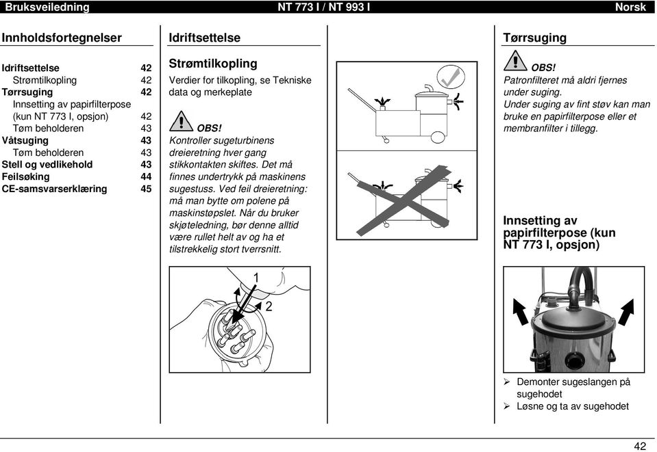 Kontroller sugeturbinens dreieretning hver gang stikkontakten skiftes. Det må finnes undertrykk på maskinens sugestuss. Ved feil dreieretning: må man bytte om polene på maskinstøpslet.