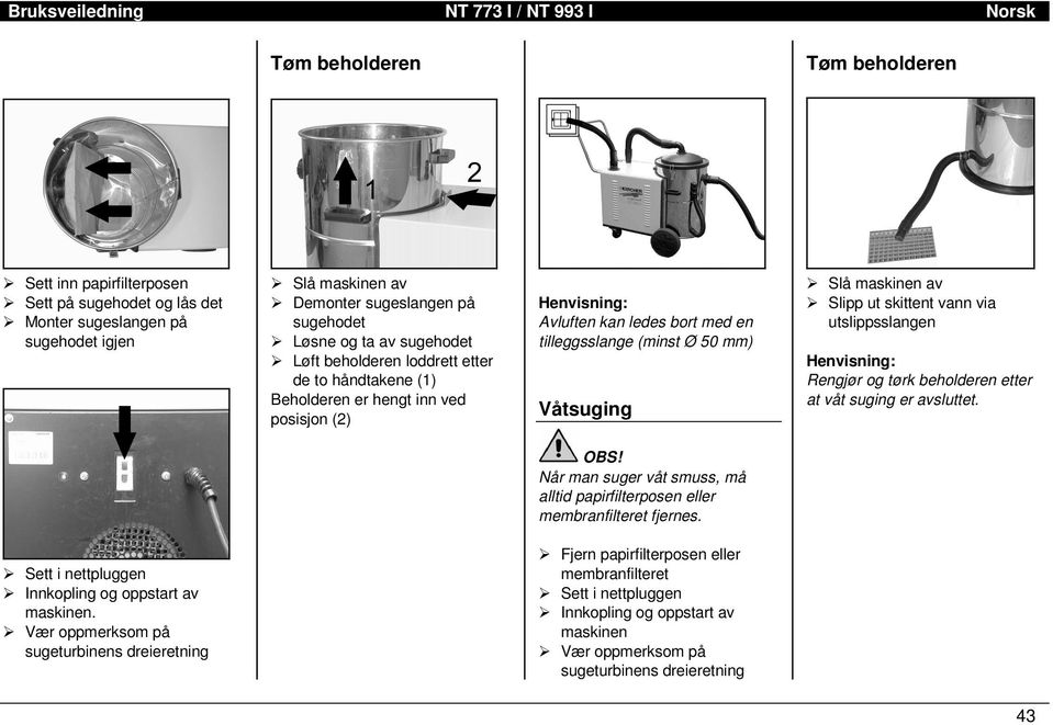 tilleggsslange (minst Ø 50 mm) Våtsuging ¾ Slå maskinen av ¾ Slipp ut skittent vann via utslippsslangen Henvisning: Rengjør og tørk beholderen etter at våt suging er avsluttet. OBS!