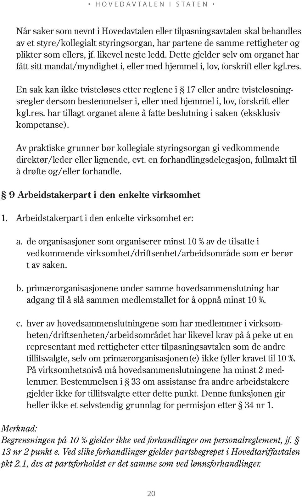 En sak kan ikke tvisteløses etter reglene i 17 eller andre tvisteløsningsregler dersom bestemmelser i, eller med hjemmel i, lov, forskrift eller kgl.res.