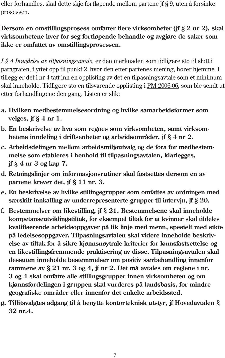 I 4 Inngåelse av tilpasningsavtale, er den merknaden som tidligere sto til slutt i paragrafen, flyttet opp til punkt 2, hvor den etter partenes mening, hører hjemme.