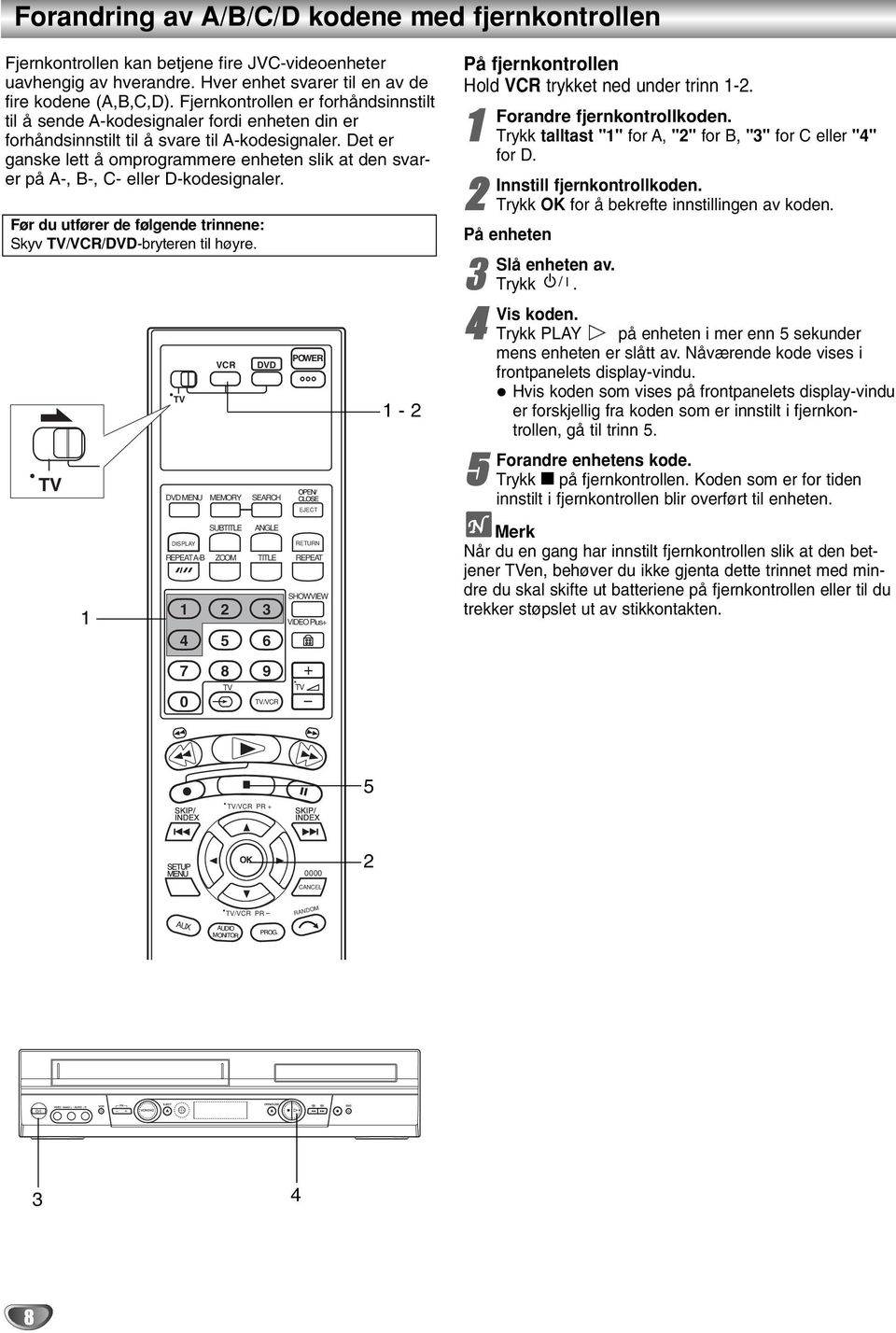 Det er ganske lett å omprogrammere enheten slk at den svarer på A-, B-, C- eller D-kodesgnaler. Før du utfører de følgende trnnene: Skyv TV/VCR/-bryteren tl høyre.