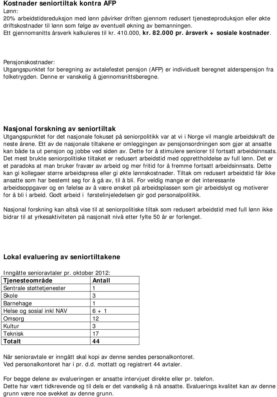 Pensjonskostnader: Utgangspunktet for beregning av avtalefestet pensjon (AFP) er individuelt beregnet alderspensjon fra folketrygden. Denne er vanskelig å gjennomsnittsberegne.