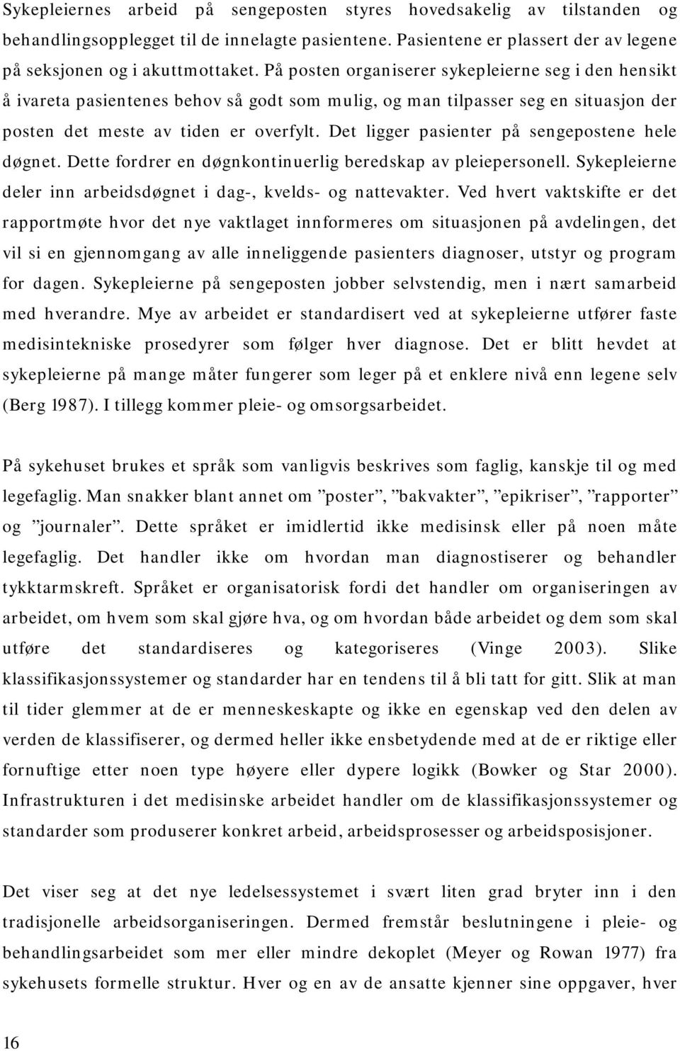 Det ligger pasienter på sengepostene hele døgnet. Dette fordrer en døgnkontinuerlig beredskap av pleiepersonell. Sykepleierne deler inn arbeidsdøgnet i dag-, kvelds- og nattevakter.