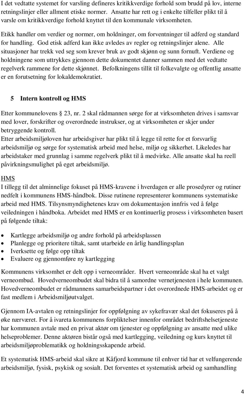 Etikk handler om verdier og normer, om holdninger, om forventninger til adferd og standard for handling. God etisk adferd kan ikke avledes av regler og retningslinjer alene.