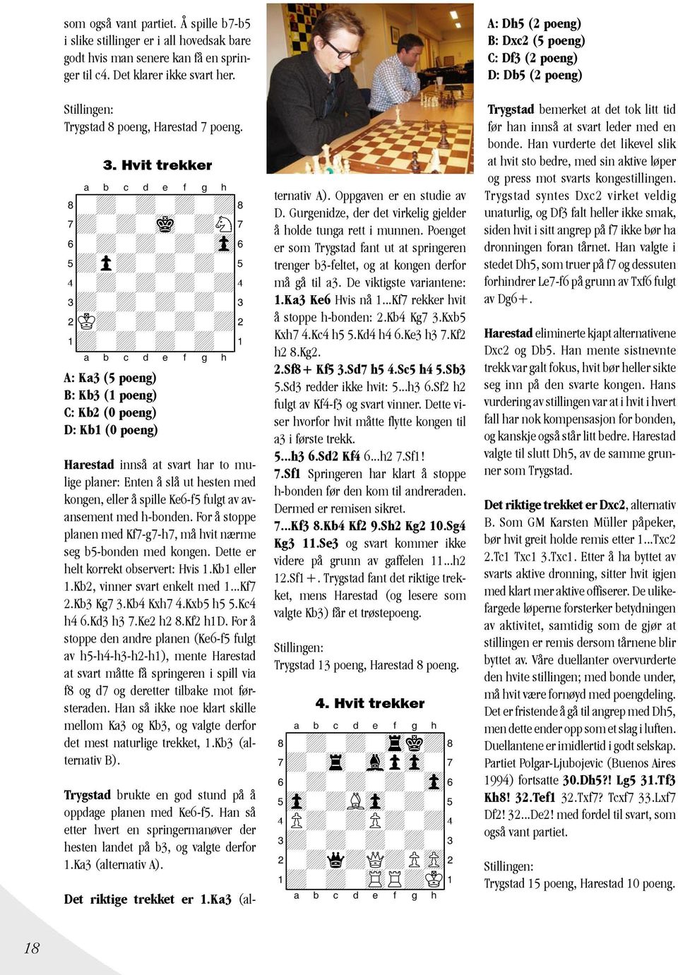 A: Ka3 (5 poeng) B: Kb3 (1 poeng) C: Kb2 (0 poeng) D: Kb1 (0 poeng) Harestad innså at svart har to mulige planer: Enten å slå ut hesten med kongen, eller å spille Ke6-f5 fulgt av avansement med