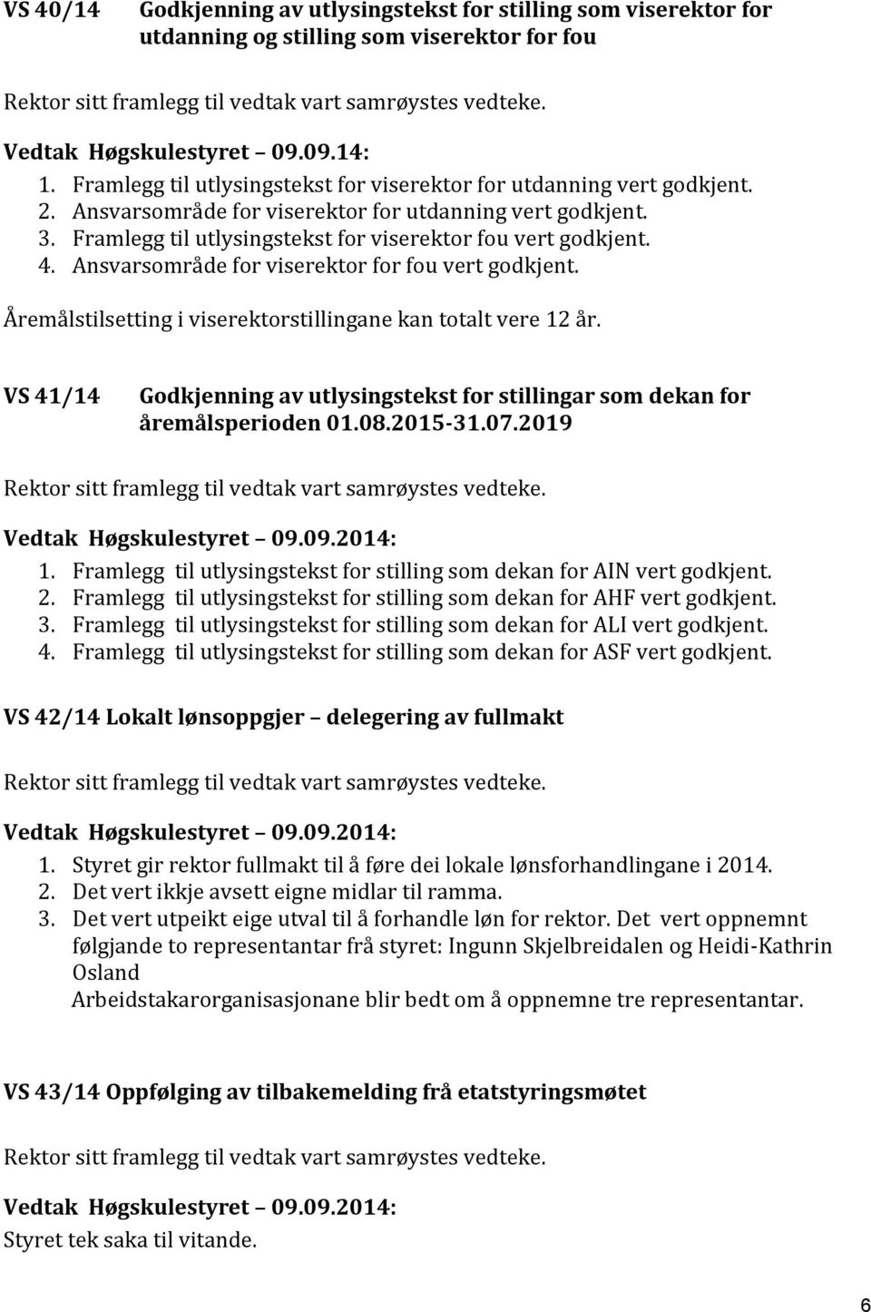 Framlegg til utlysingstekst for viserektor fou vert godkjent. 4. Ansvarsområde for viserektor for fou vert godkjent. Åremålstilsetting i viserektorstillingane kan totalt vere 12 år.