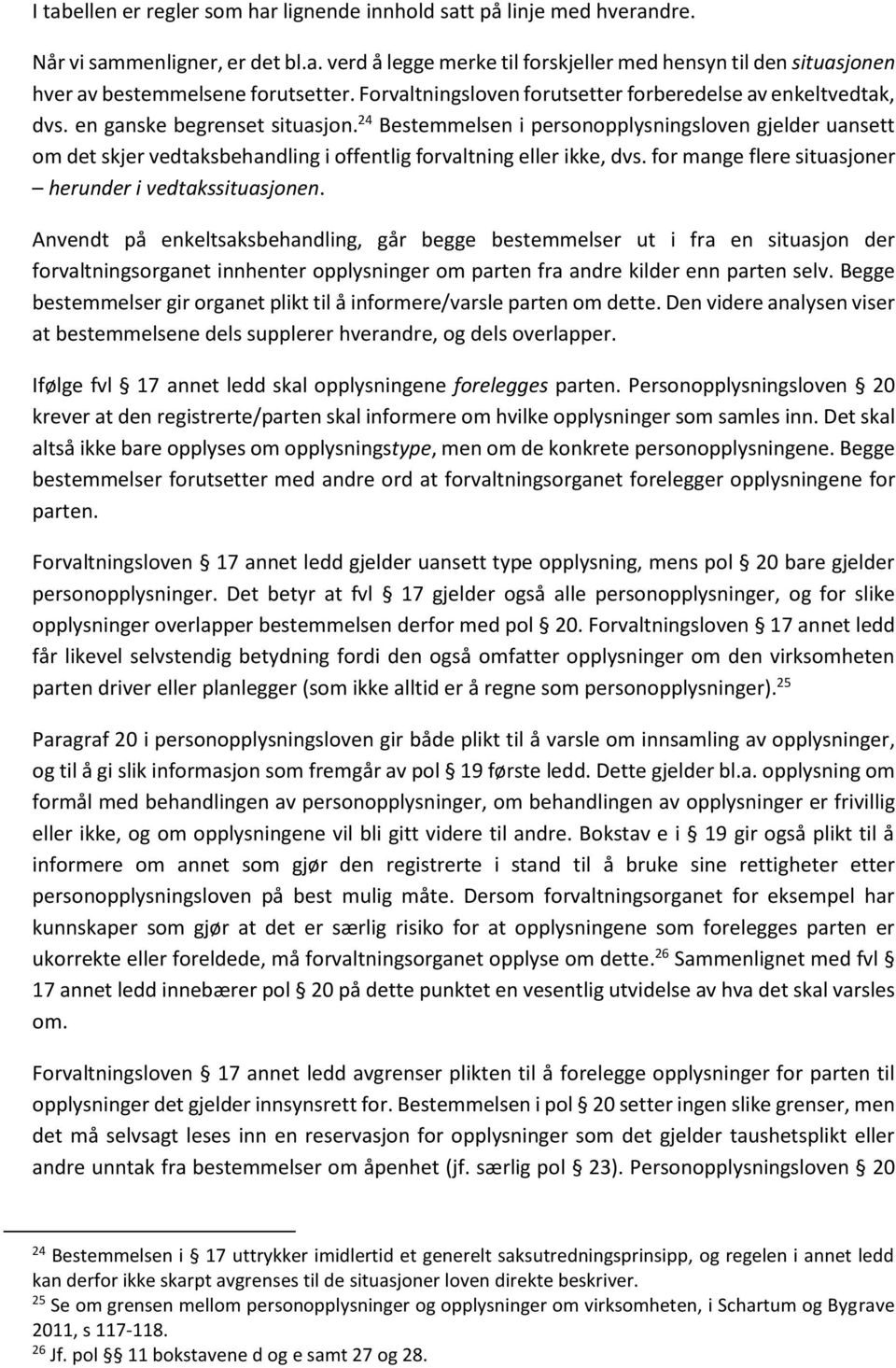 24 Bestemmelsen i personopplysningsloven gjelder uansett om det skjer vedtaksbehandling i offentlig forvaltning eller ikke, dvs. for mange flere situasjoner herunder i vedtakssituasjonen.