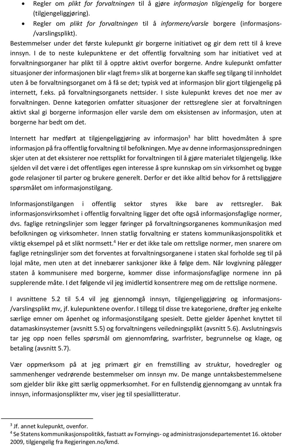 I de to neste kulepunktene er det offentlig forvaltning som har initiativet ved at forvaltningsorganer har plikt til å opptre aktivt overfor borgerne.