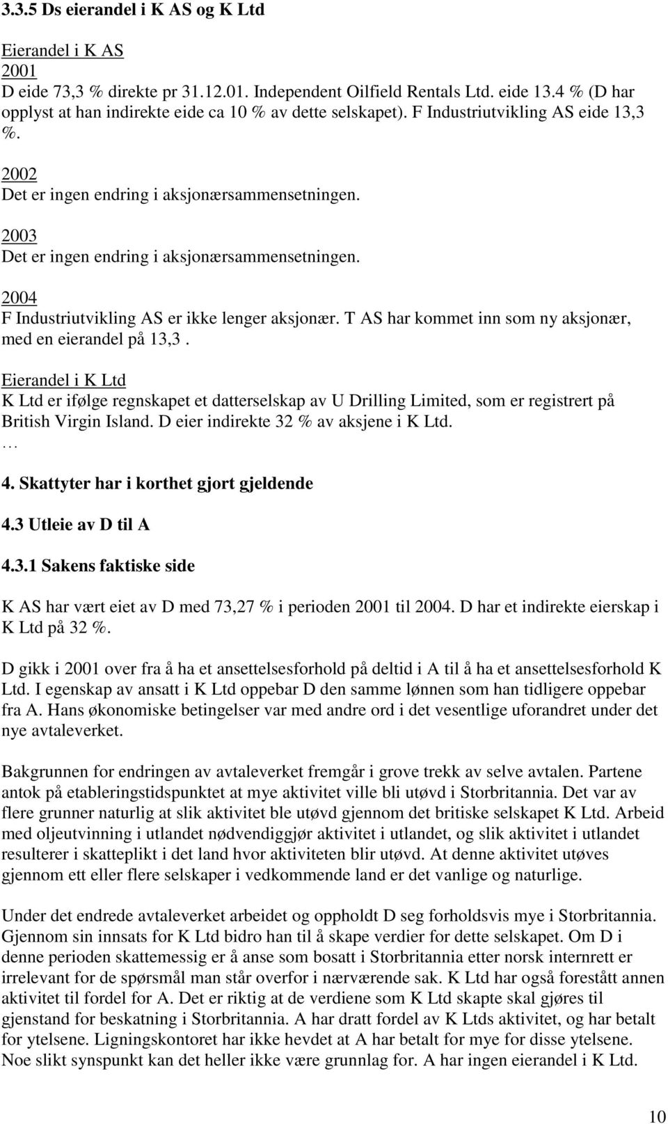 2003 Det er ingen endring i aksjonærsammensetningen. 2004 F Industriutvikling AS er ikke lenger aksjonær. T AS har kommet inn som ny aksjonær, med en eierandel på 13,3.