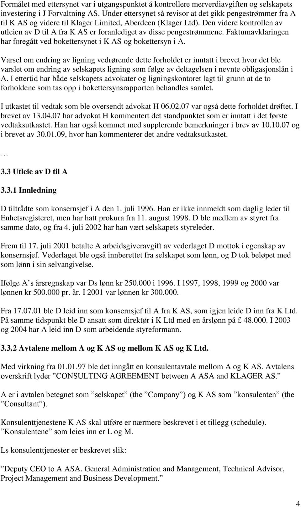 Den videre kontrollen av utleien av D til A fra K AS er foranlediget av disse pengestrømmene. Faktumavklaringen har foregått ved bokettersynet i K AS og bokettersyn i A.