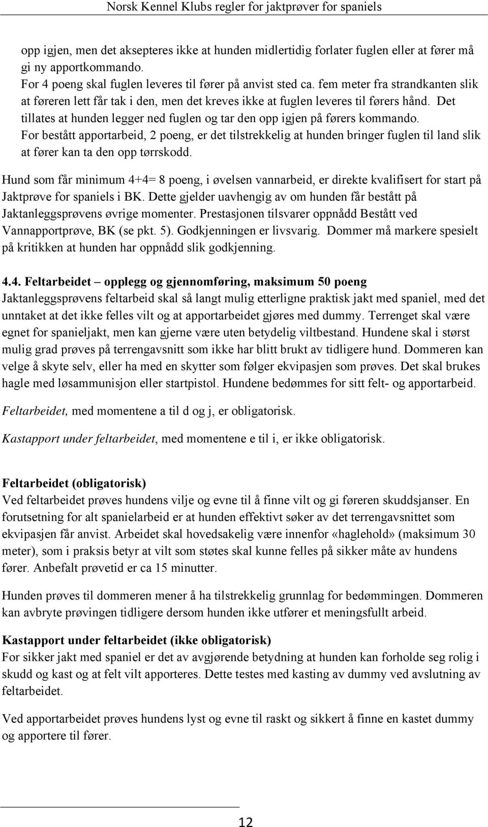 For bestått apportarbeid, 2 poeng, er det tilstrekkelig at hunden bringer fuglen til land slik at fører kan ta den opp tørrskodd.