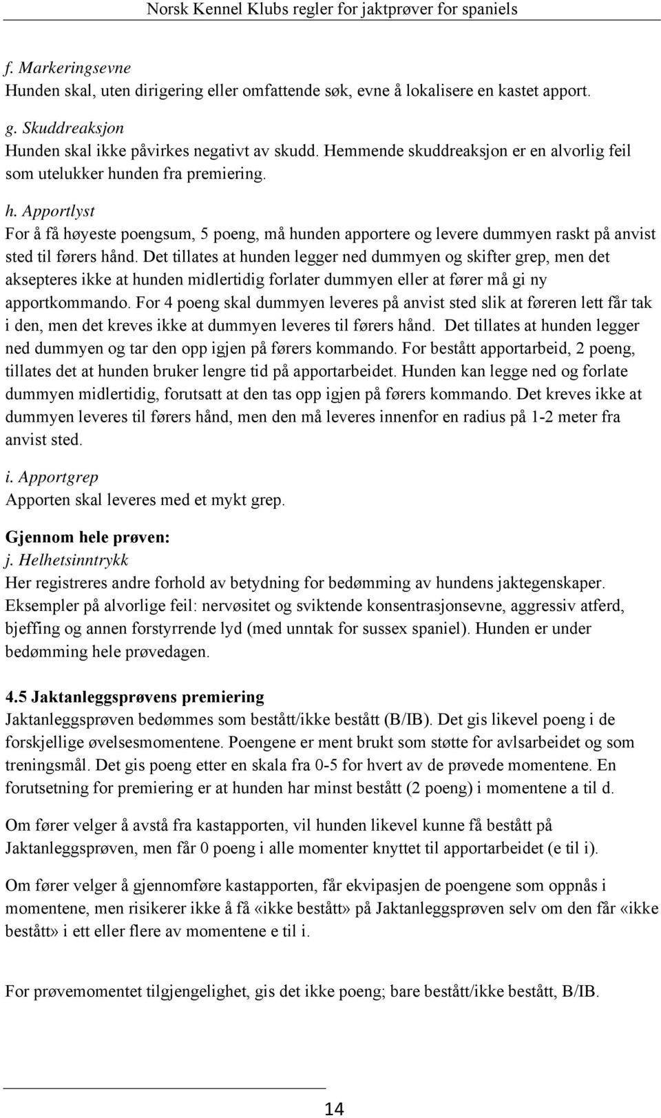 Det tillates at hunden legger ned dummyen og skifter grep, men det aksepteres ikke at hunden midlertidig forlater dummyen eller at fører må gi ny apportkommando.