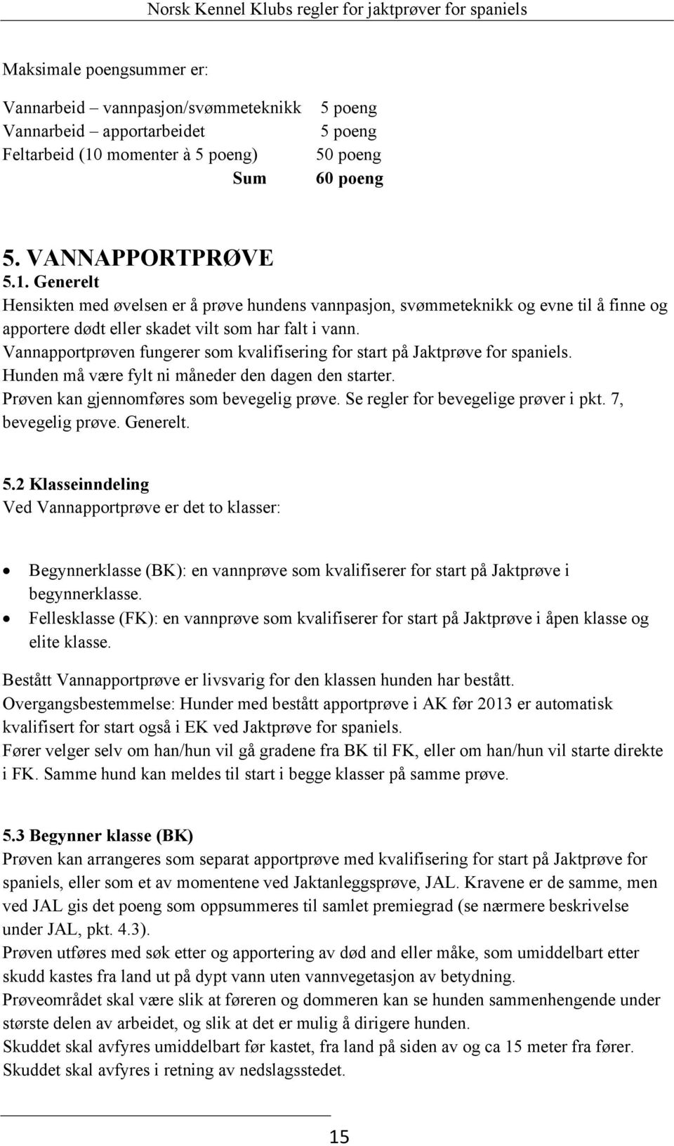 Generelt Hensikten med øvelsen er å prøve hundens vannpasjon, svømmeteknikk og evne til å finne og apportere dødt eller skadet vilt som har falt i vann.