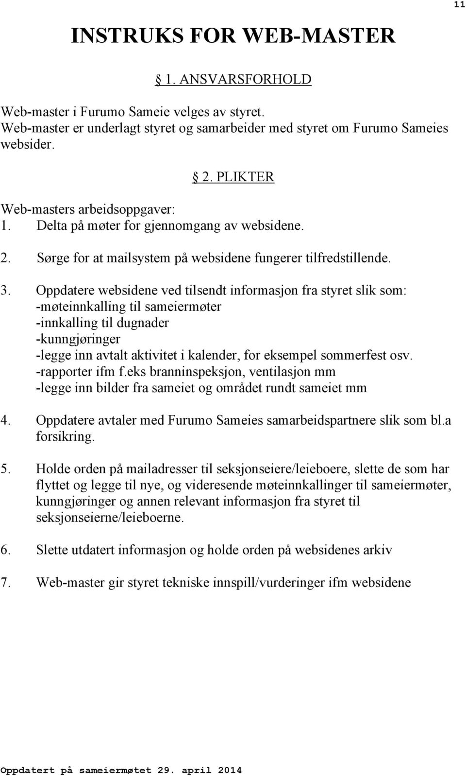 Oppdatere websidene ved tilsendt informasjon fra styret slik som: -møteinnkalling til sameiermøter -innkalling til dugnader -kunngjøringer -legge inn avtalt aktivitet i kalender, for eksempel