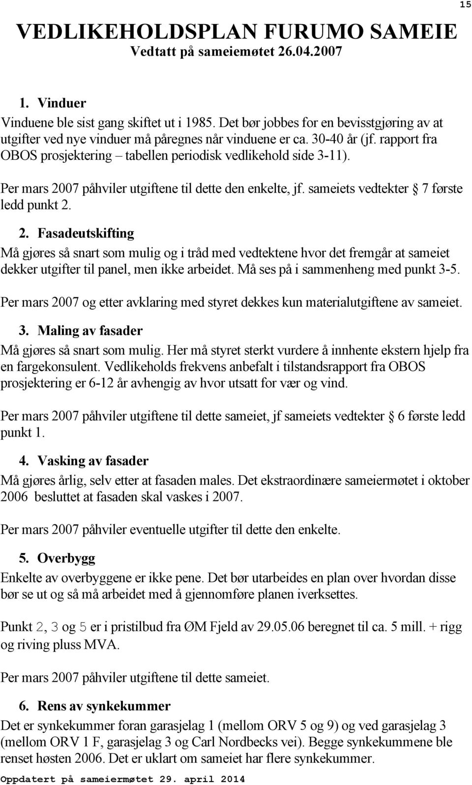 Per mars 2007 påhviler utgiftene til dette den enkelte, jf. sameiets vedtekter 7 første ledd punkt 2. 2. Fasadeutskifting Må gjøres så snart som mulig og i tråd med vedtektene hvor det fremgår at sameiet dekker utgifter til panel, men ikke arbeidet.