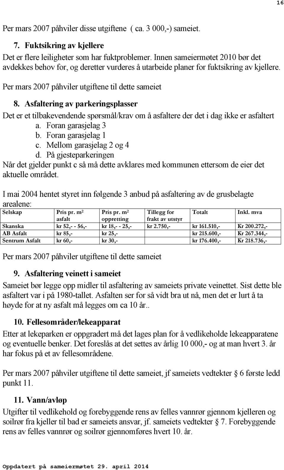 Asfaltering av parkeringsplasser Det er et tilbakevendende spørsmål/krav om å asfaltere der det i dag ikke er asfaltert a. Foran garasjelag 3 b. Foran garasjelag 1 c. Mellom garasjelag 2 og 4 d.