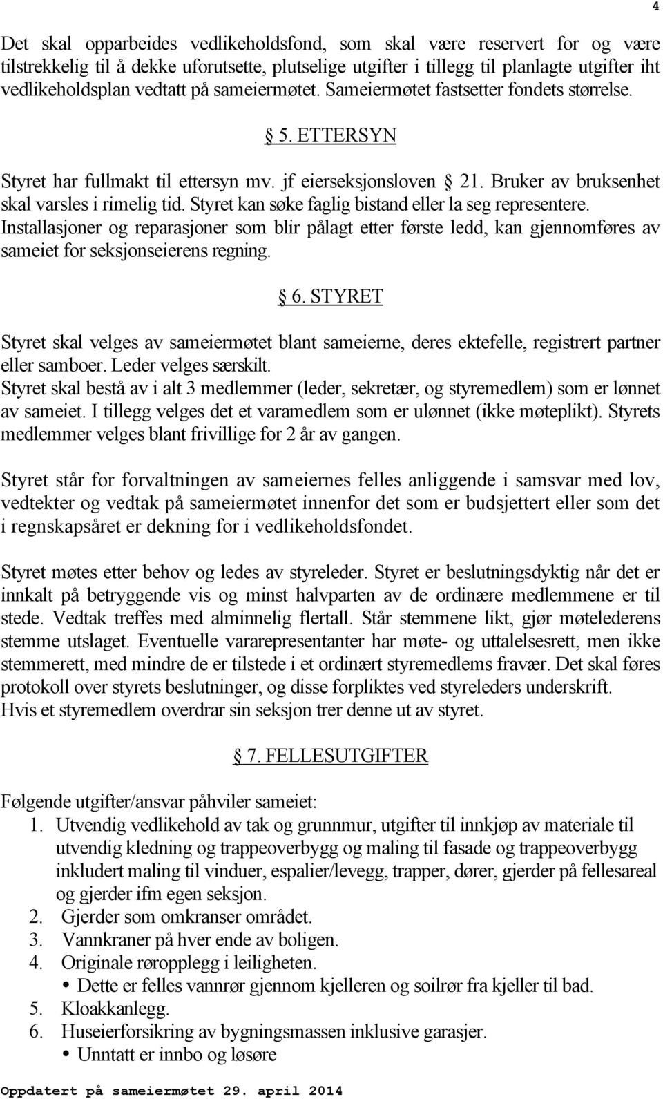 Styret kan søke faglig bistand eller la seg representere. Installasjoner og reparasjoner som blir pålagt etter første ledd, kan gjennomføres av sameiet for seksjonseierens regning. 6.