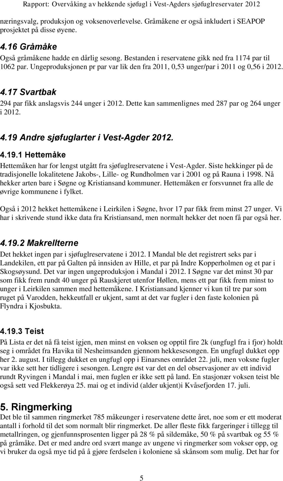 Dette kan sammenlignes med 287 par og 264 unger i 2012. 4.19 Andre sjøfuglarter i Vest-Agder 2012. 4.19.1 Hettemåke Hettemåken har for lengst utgått fra sjøfuglreservatene i Vest-Agder.