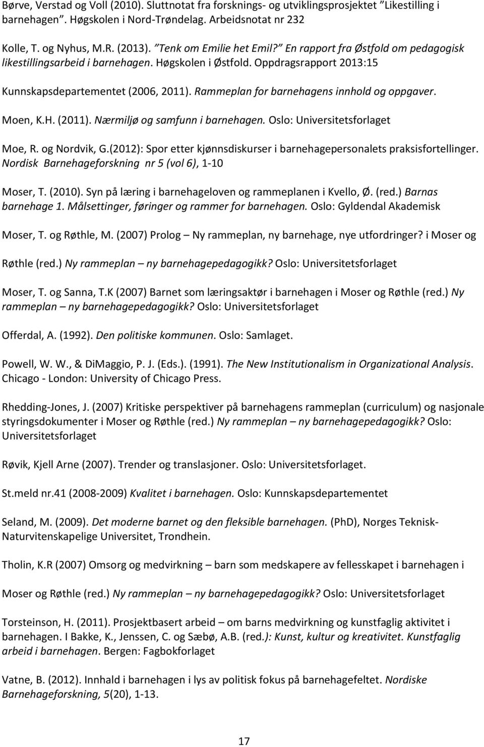 Rammeplan for barnehagens innhold og oppgaver. Moen, K.H. (2011). Nærmiljø og samfunn i barnehagen. Oslo: Universitetsforlaget Moe, R. og Nordvik, G.