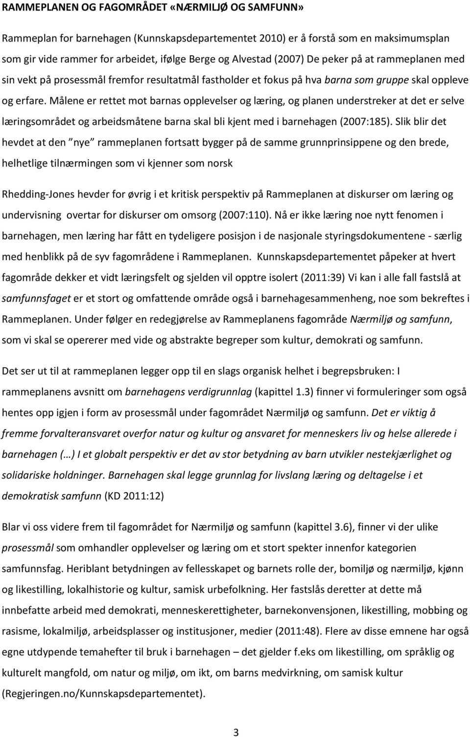 Målene er rettet mot barnas opplevelser og læring, og planen understreker at det er selve læringsområdet og arbeidsmåtene barna skal bli kjent med i barnehagen (2007:185).