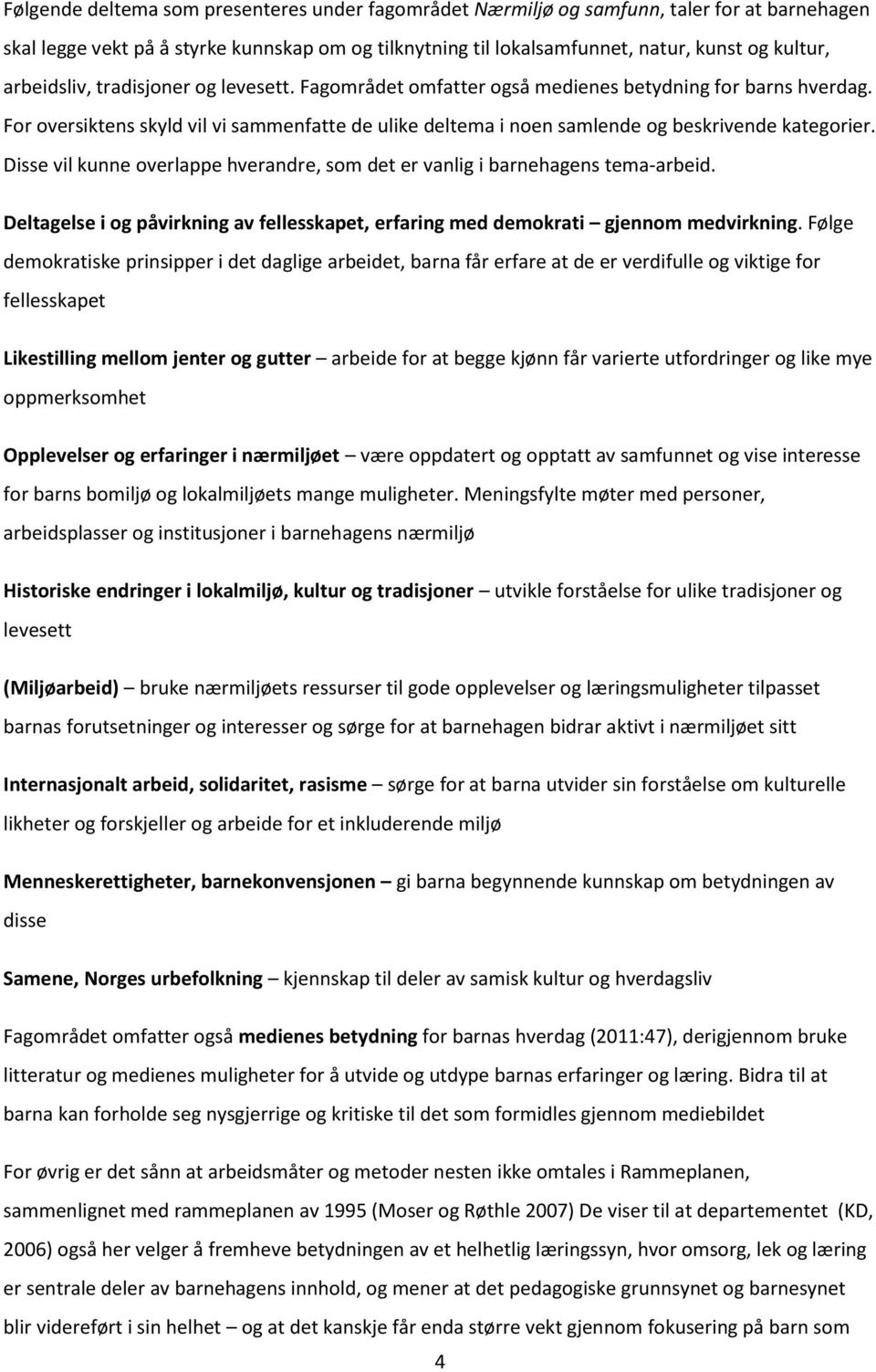 Disse vil kunne overlappe hverandre, som det er vanlig i barnehagens tema-arbeid. Deltagelse i og påvirkning av fellesskapet, erfaring med demokrati gjennom medvirkning.