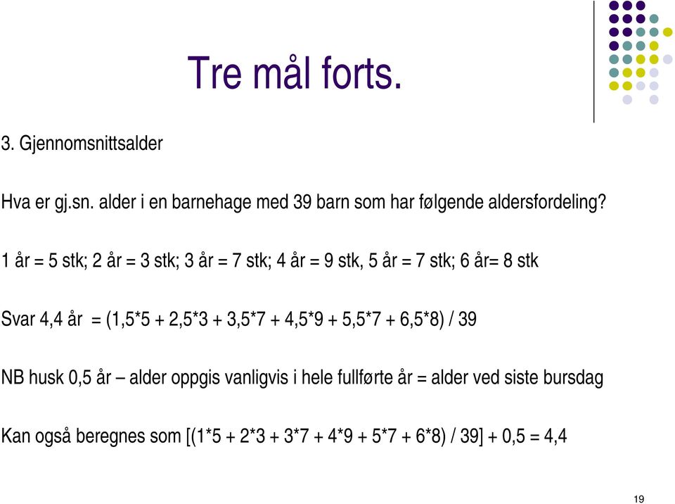 2,5*3 + 3,5*7 + 4,5*9 + 5,5*7 + 6,5*8) / 39 NB husk 0,5 år alder oppgis vanligvis i hele fullførte år =