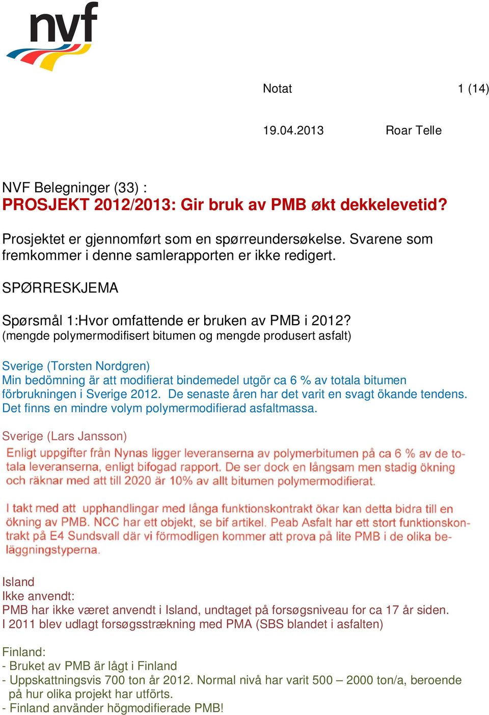 (mengde polymermodifisert bitumen og mengde produsert asfalt) Sverige (Torsten Nordgren) Min bedömning är att modifierat bindemedel utgör ca 6 % av totala bitumen förbrukningen i Sverige 2012.