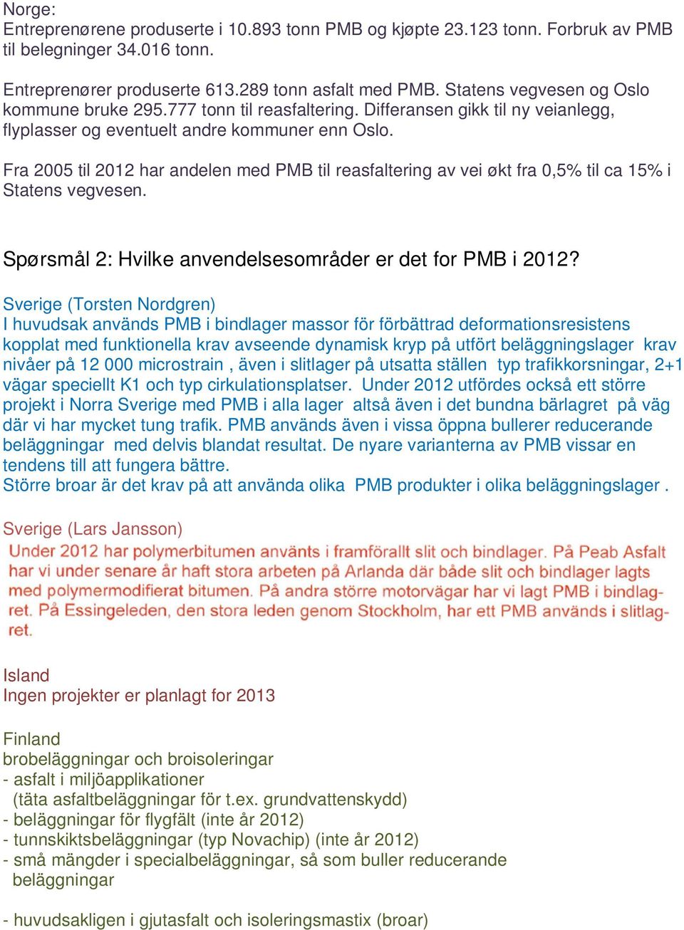 Fra 2005 til 2012 har andelen med PMB til reasfaltering av vei økt fra 0,5% til ca 15% i Statens vegvesen. Spørsmål 2: Hvilke anvendelsesområder er det for PMB i 2012?