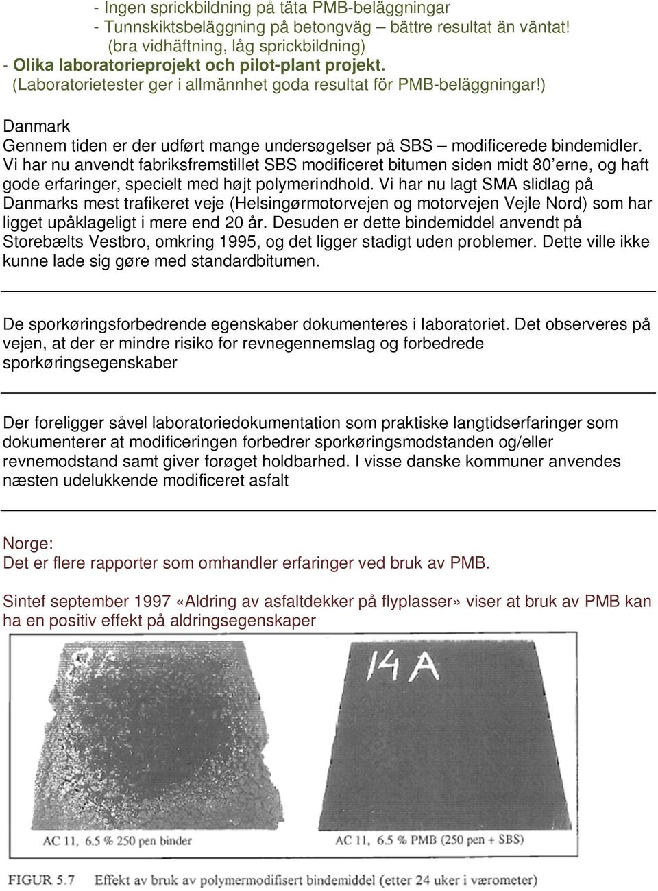 Vi har nu anvendt fabriksfremstillet SBS modificeret bitumen siden midt 80 erne, og haft gode erfaringer, specielt med højt polymerindhold.