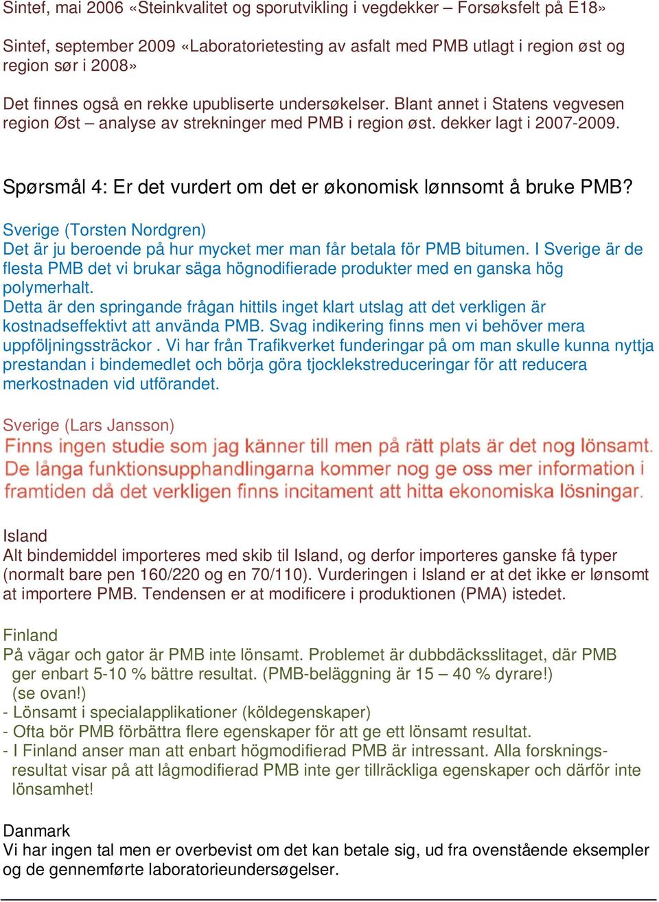 Spørsmål 4: Er det vurdert om det er økonomisk lønnsomt å bruke PMB? Sverige (Torsten Nordgren) Det är ju beroende på hur mycket mer man får betala för PMB bitumen.