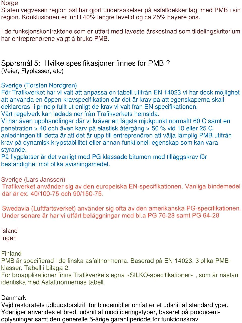 (Veier, Flyplasser, etc) Sverige (Torsten Nordgren) För Trafikverket har vi valt att anpassa en tabell utifrån EN 14023 vi har dock möjlighet att använda en öppen kravspecifikation där det är krav på