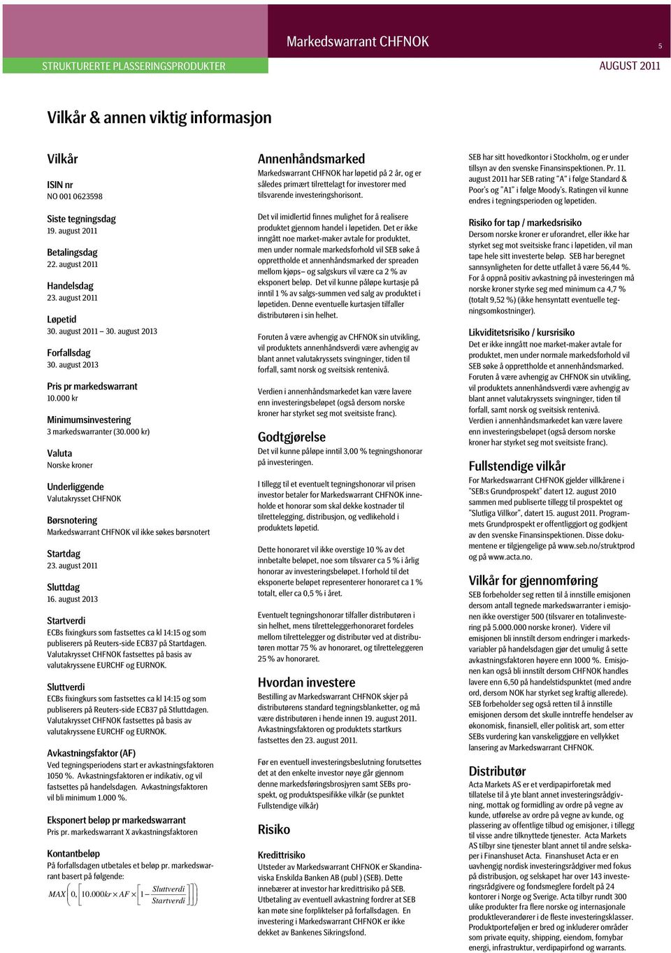 000 kr) Valuta Norske kroner Underliggende Valutakrysset CHFNOK Børsnotering Markedswarrant CHFNOK vil ikke søkes børsnotert Startdag 23. august 2011 Sluttdag 16.