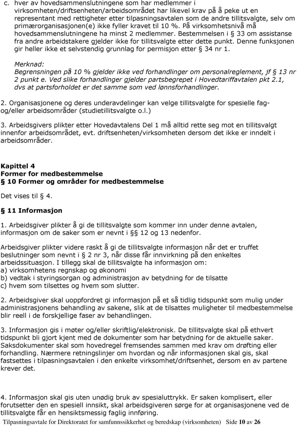 Bestemmelsen i 33 om assistanse fra andre arbeidstakere gjelder ikke for tillitsvalgte etter dette punkt. Denne funksjonen gir heller ikke et selvstendig grunnlag for permisjon etter 34 nr 1.