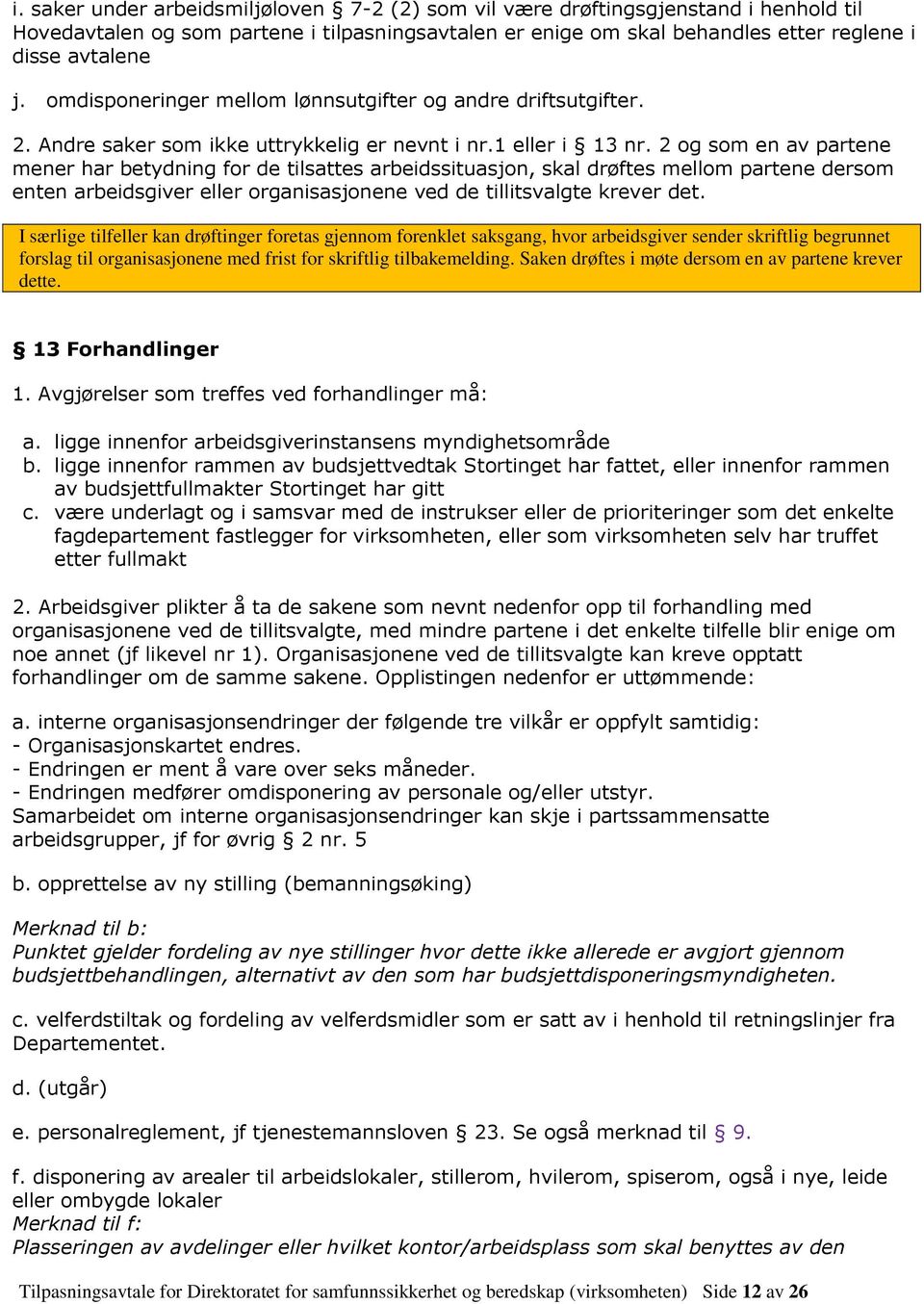 2 og som en av partene mener har betydning for de tilsattes arbeidssituasjon, skal drøftes mellom partene dersom enten arbeidsgiver eller organisasjonene ved de tillitsvalgte krever det.