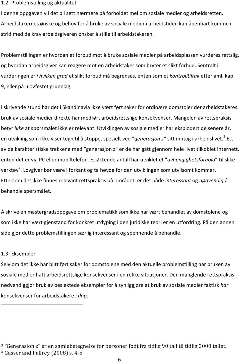 Problemstillingen er hvordan et forbud mot å bruke sosiale medier på arbeidsplassen vurderes rettslig, og hvordan arbeidsgiver kan reagere mot en arbeidstaker som bryter et slikt forbud.