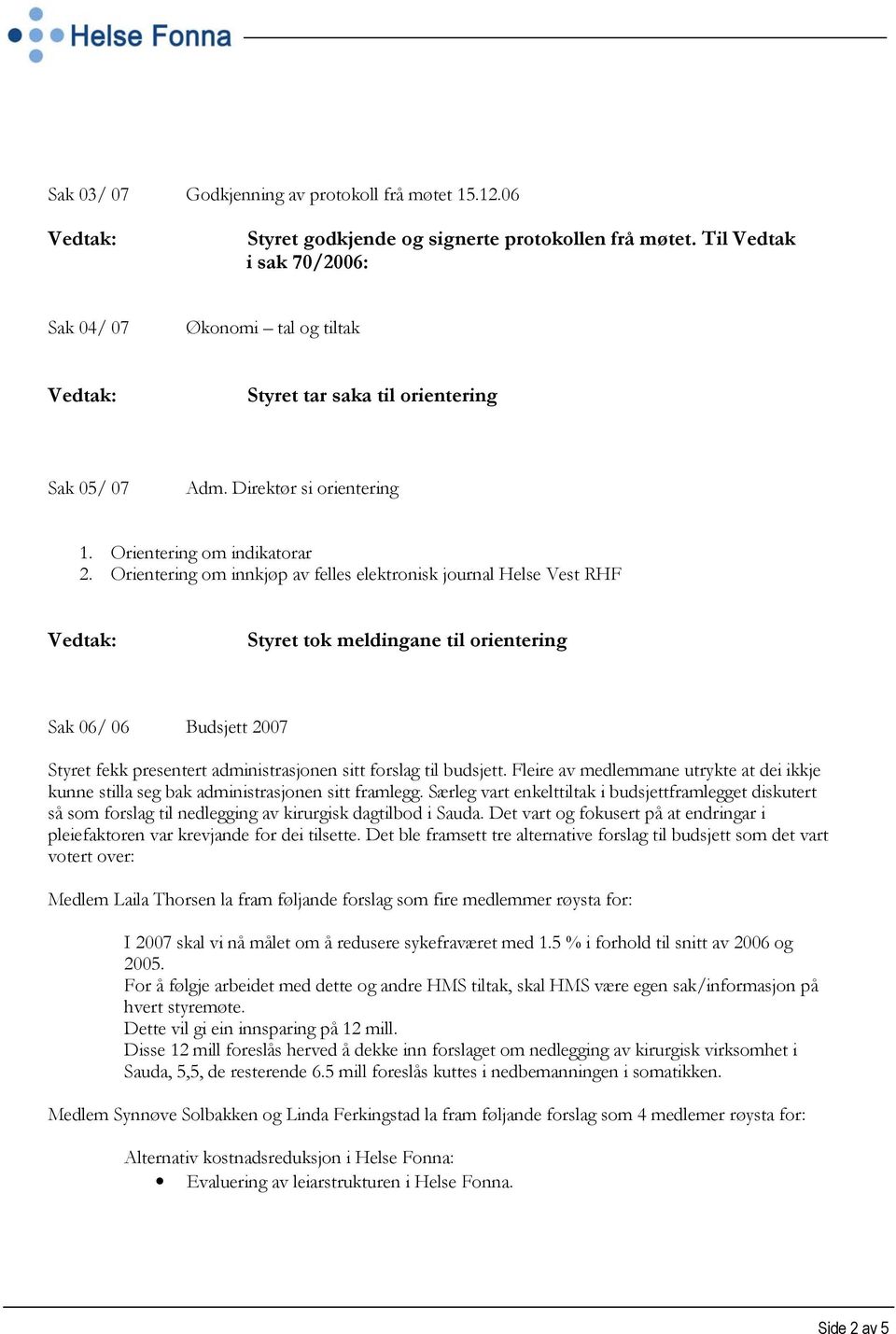 Orientering om innkjøp av felles elektronisk journal Helse Vest RHF Vedtak: Styret tok meldingane til orientering Sak 06/ 06 Budsjett 2007 Styret fekk presentert administrasjonen sitt forslag til