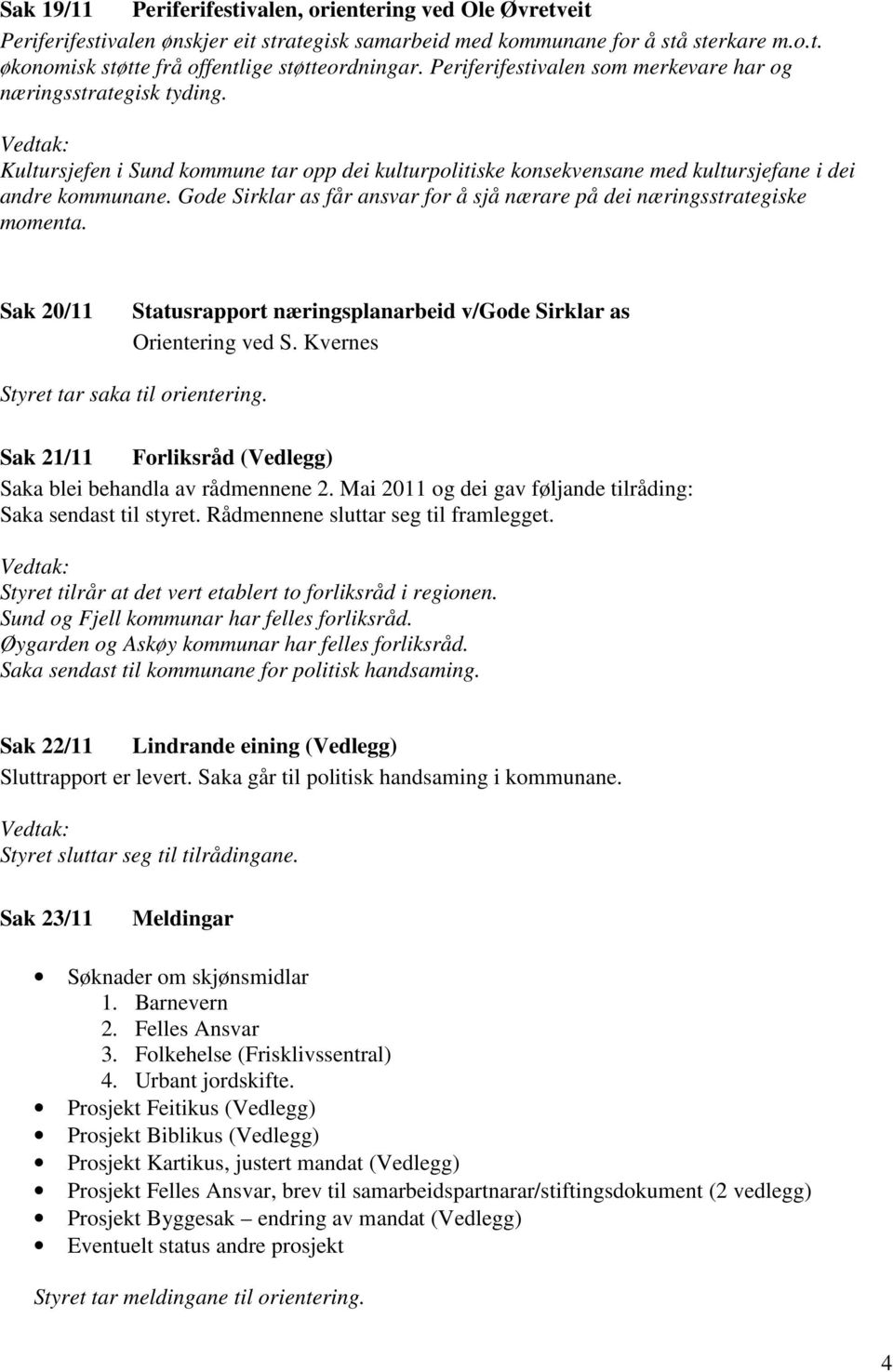 Gode Sirklar as får ansvar for å sjå nærare på dei næringsstrategiske momenta. Sak 20/11 Statusrapport næringsplanarbeid v/gode Sirklar as Orientering ved S. Kvernes Styret tar saka til orientering.