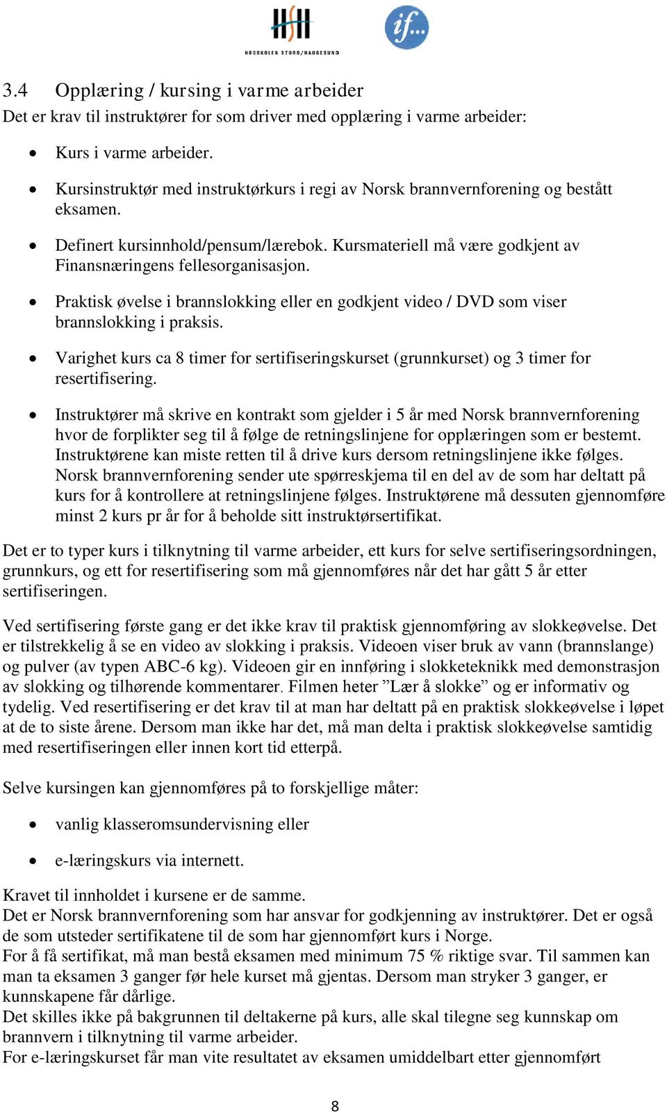 Praktisk øvelse i brannslokking eller en godkjent video / DVD som viser brannslokking i praksis. Varighet kurs ca 8 timer for sertifiseringskurset (grunnkurset) og 3 timer for resertifisering.