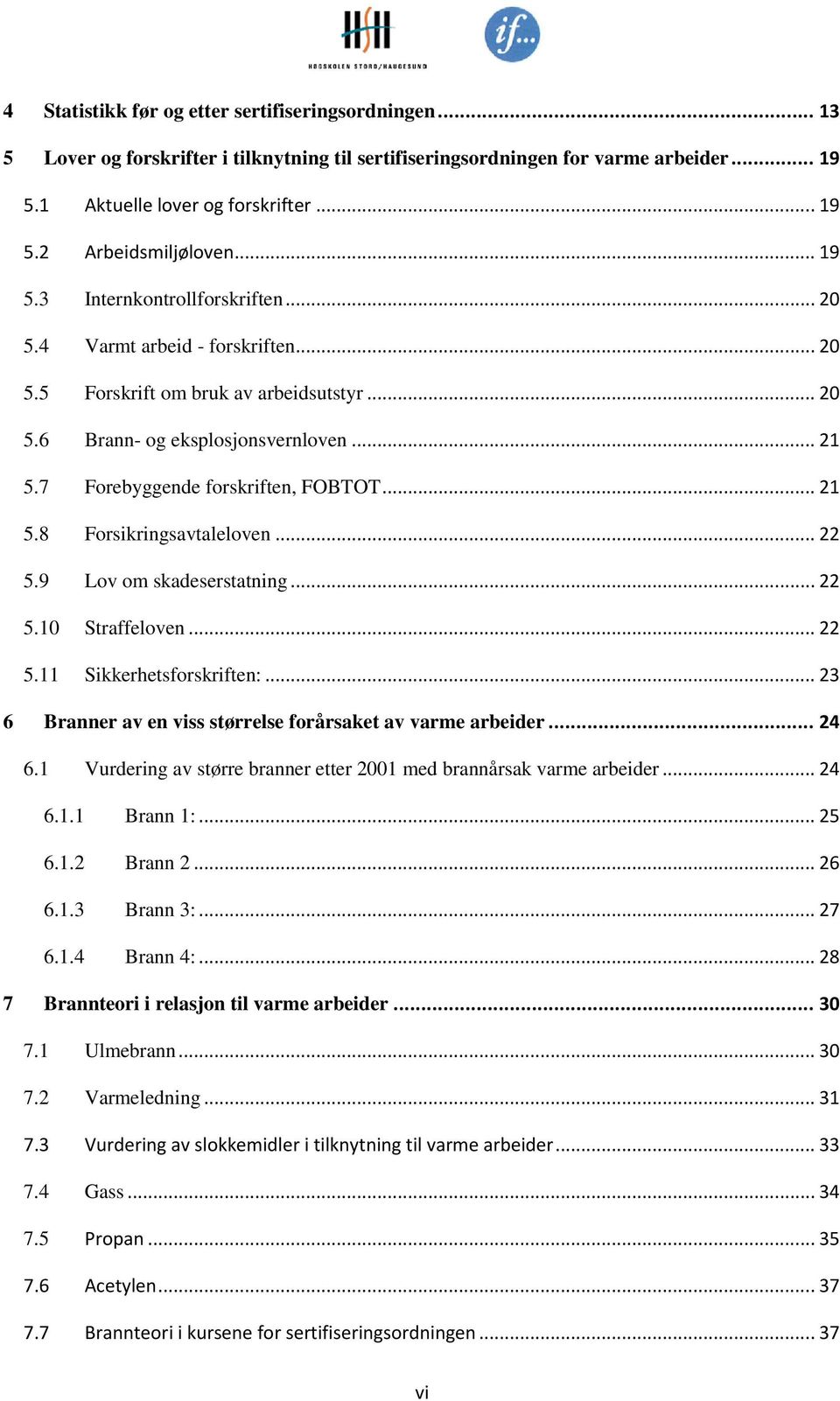 7 Forebyggende forskriften, FOBTOT... 21 5.8 Forsikringsavtaleloven... 22 5.9 Lov om skadeserstatning... 22 5.10 Straffeloven... 22 5.11 Sikkerhetsforskriften:.