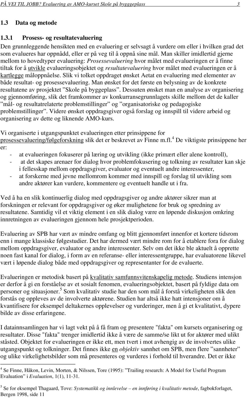 Man skiller imidlertid gjerne mellom to hovedtyper evaluering: Prosessevaluering hvor målet med evalueringen er å finne tiltak for å utvikle evalueringsobjektet og resultatevaluering hvor målet med