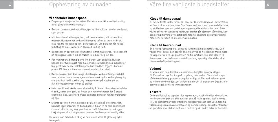 Bunaden har godt av å henge og lufte seg litt etter bruk. Ikke rett fra kroppen og inn i bunadsposen. Om bunaden får henge til lufting en natt, kvitter den seg med lukt og fukt.