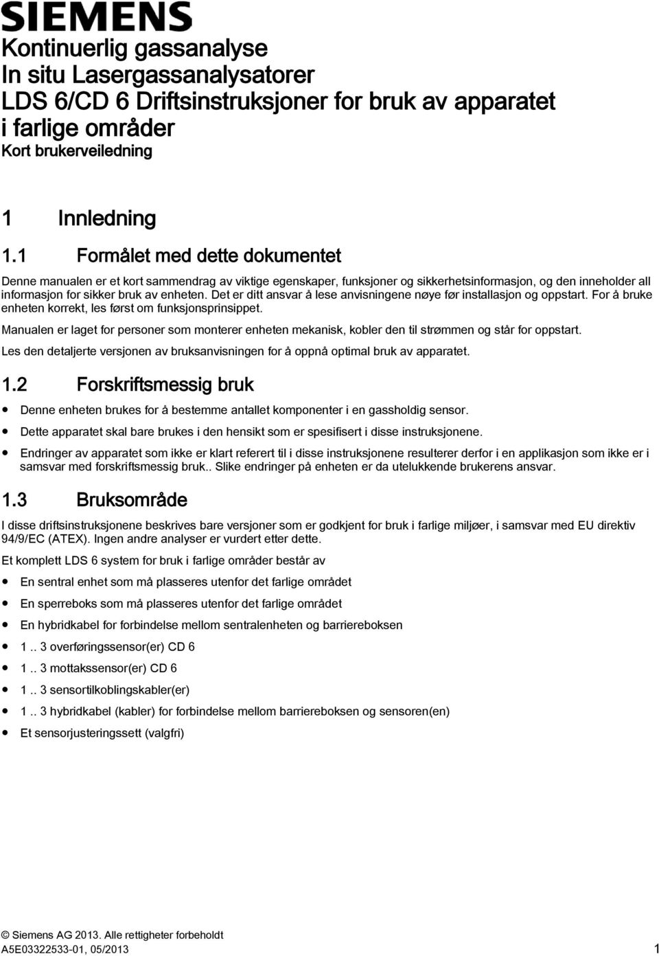 Det er ditt ansvar å lese anvisningene nøye før installasjon og oppstart. For å bruke enheten korrekt, les først om funksjonsprinsippet.