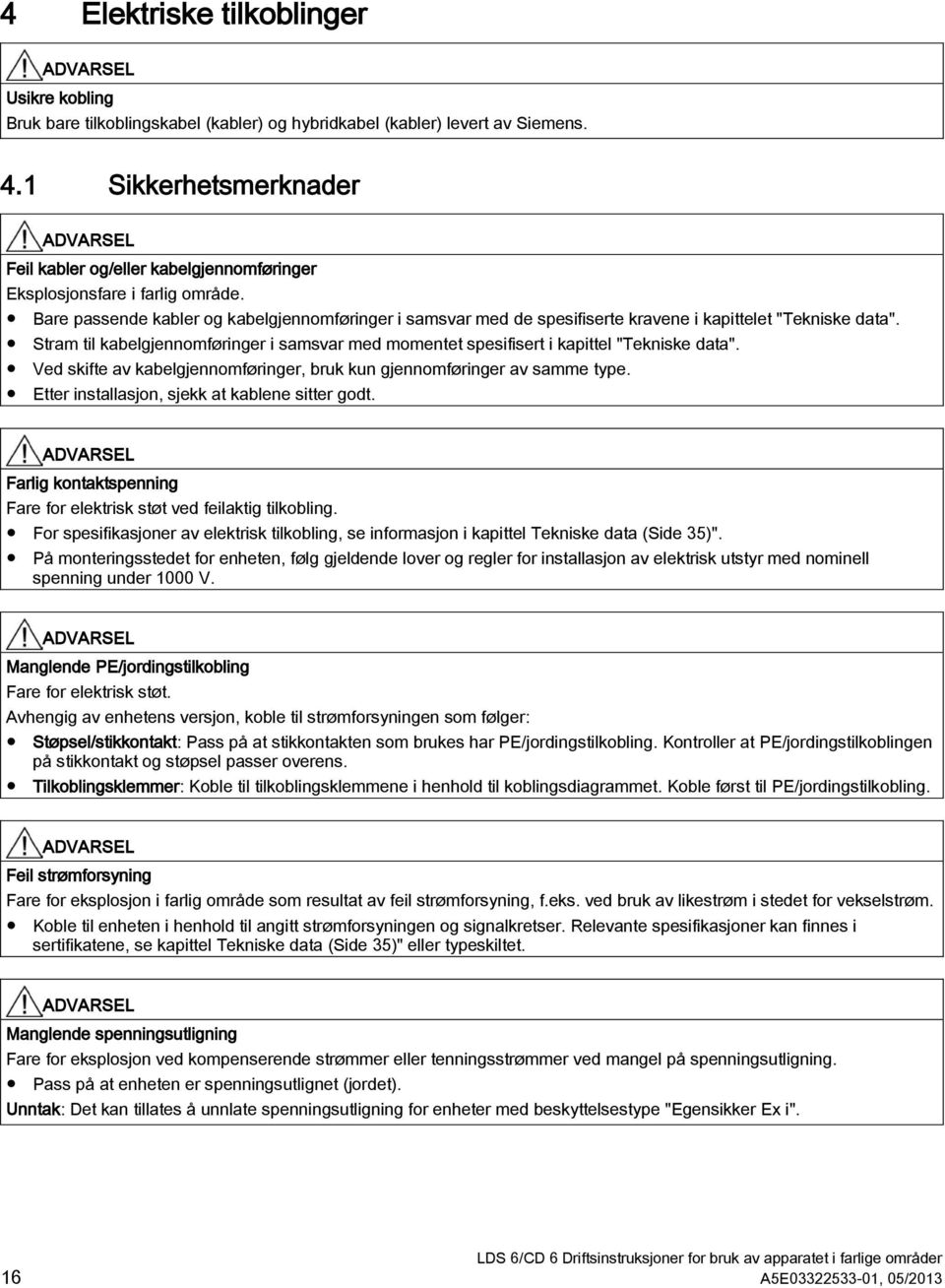 Bare passende kabler og kabelgjennomføringer i samsvar med de spesifiserte kravene i kapittelet "Tekniske data".