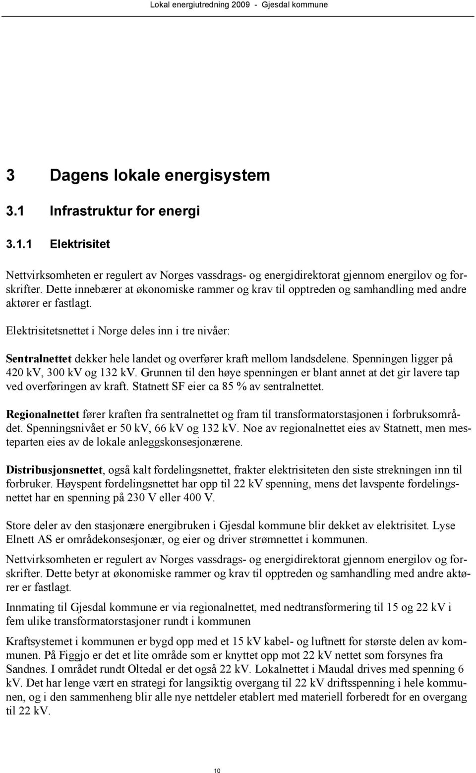 Elektrisitetsnettet i Norge deles inn i tre nivåer: Sentralnettet dekker hele landet og overfører kraft mellom landsdelene. Spenningen ligger på 420 kv, 300 kv og 132 kv.