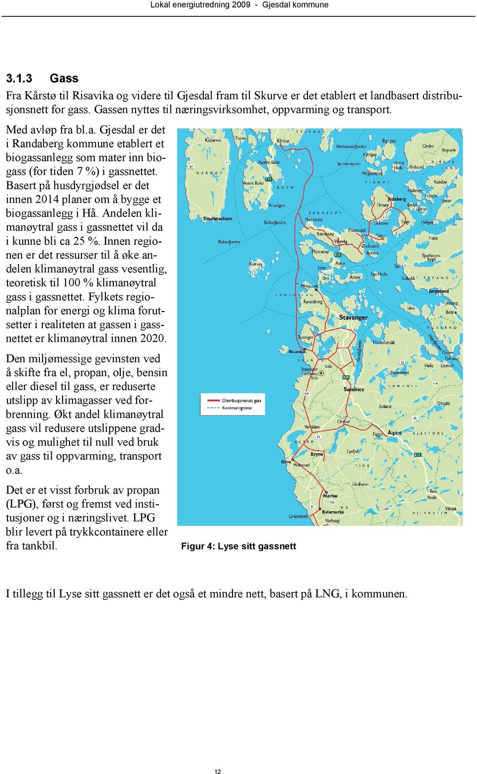 Basert på husdyrgjødsel er det innen 2014 planer om å bygge et biogassanlegg i Hå. Andelen klimanøytral gass i gassnettet vil da i kunne bli ca 25 %.