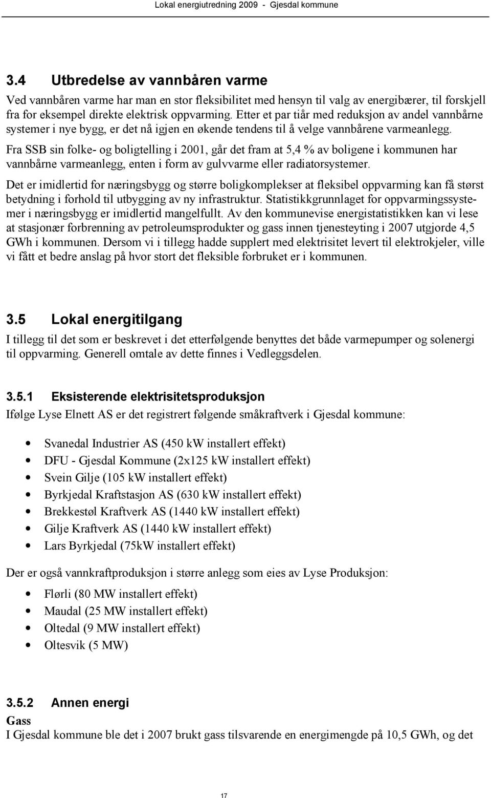 Fra SSB sin folke- og boligtelling i 2001, går det fram at 5,4 % av boligene i kommunen har vannbårne varmeanlegg, enten i form av gulvvarme eller radiatorsystemer.